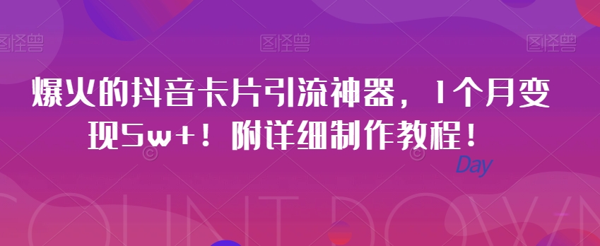 爆火的抖音卡片引流神器，1个月变现5w+！附详细制作教程！-七哥资源网 - 全网最全创业项目资源