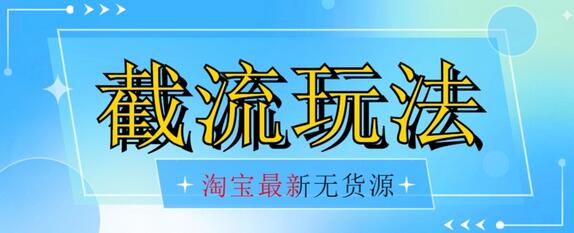 首发价值2980最新淘宝无货源不开车自然流超低成本截流玩法日入300+【揭秘】【1111更新】-七哥资源网 - 全网最全创业项目资源