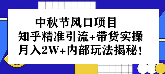 中秋节风口项目：知乎精准引流+带货实操，月入2W+内部玩法揭秘！-七哥资源网 - 全网最全创业项目资源