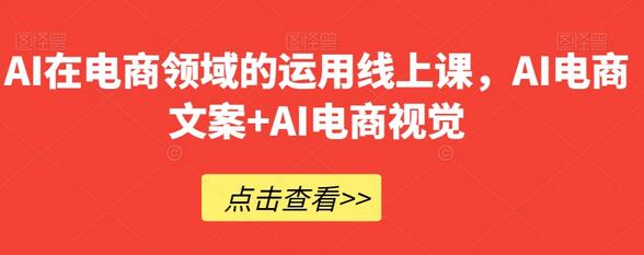 AI在电商领域的运用线上课，​AI电商文案+AI电商视觉-七哥资源网 - 全网最全创业项目资源