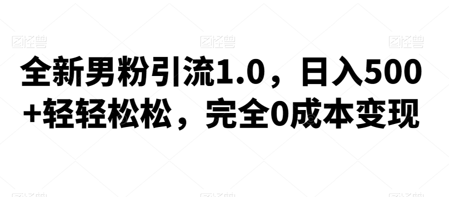 全新男粉引流1.0，日入500+轻轻松松，完全0成本变现，附带神秘资料-七哥资源网 - 全网最全创业项目资源