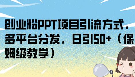 创业粉PPT项目引流方式，多平台分发，日引50+（保姆级教学）-七哥资源网 - 全网最全创业项目资源