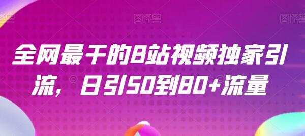 全网最干的B站视频独家引流，日引50到80+流量-七哥资源网 - 全网最全创业项目资源