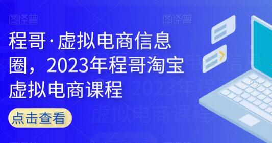 程哥·虚拟电商信息圈，2023年程哥淘宝虚拟电商课程-七哥资源网 - 全网最全创业项目资源