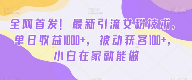 全网首发！最新引流女粉技术，单日收益1000+，被动获客100+，小白在家就能做-七哥资源网 - 全网最全创业项目资源