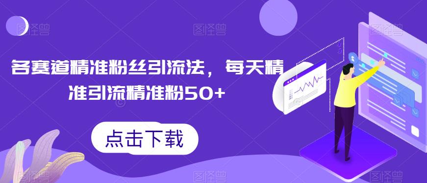 各赛道精准粉丝引流法，每天精准引流精准粉50+-七哥资源网 - 全网最全创业项目资源