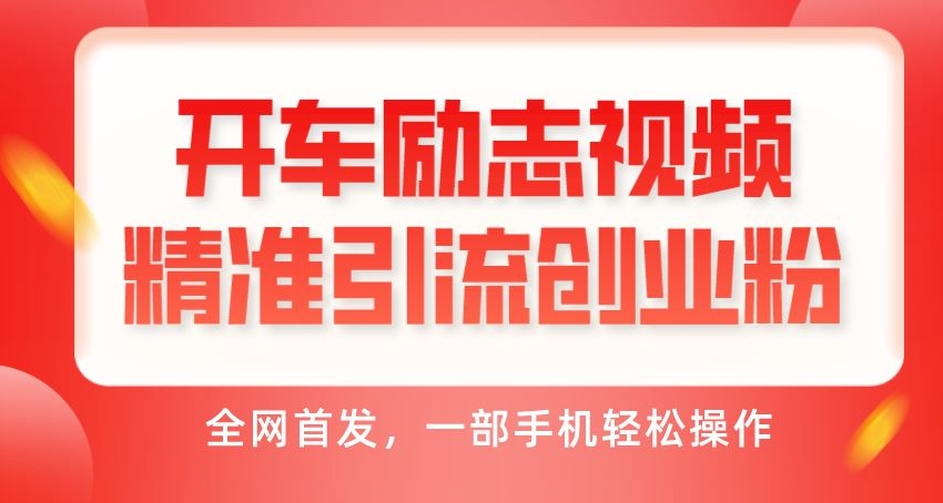 开车励志视频精准引流创业粉，全网首发，一部手机轻松操作-七哥资源网 - 全网最全创业项目资源