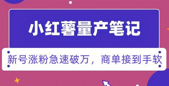 小红书量产笔记，一分种一条笔记，新号涨粉急速破万，新黑马赛道，商单接到手软-七哥资源网 - 全网最全创业项目资源