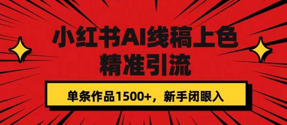 小红书AI线稿上色，精准引流，单条作品变现1500+，新手闭眼入-七哥资源网 - 全网最全创业项目资源