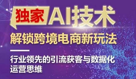 独家AI技术&ChatGPT解锁跨境电商新玩法，行业领先的引流获客与数据化运营思维-七哥资源网 - 全网最全创业项目资源