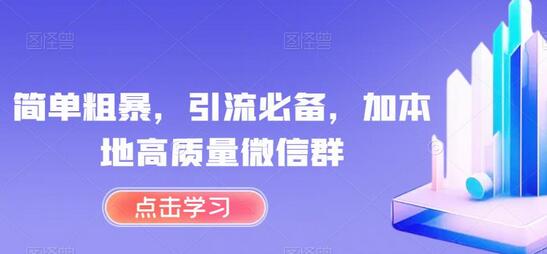 简单粗暴，引流必备，加本地高质量微信群-七哥资源网 - 全网最全创业项目资源