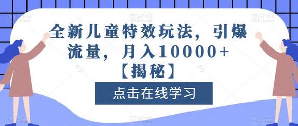 全新儿童特效玩法，引爆流量，月入10000+-七哥资源网 - 全网最全创业项目资源