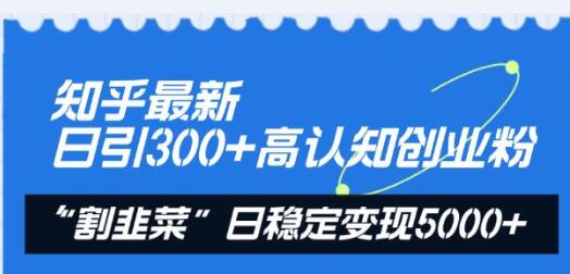 知乎最新日引300+高认知创业粉，“割韭菜”日稳定变现5000+-七哥资源网 - 全网最全创业项目资源