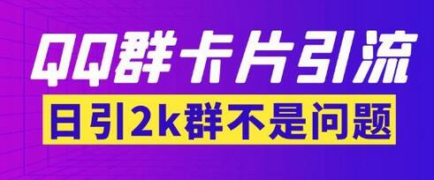 外面收费299的QQ群最新卡片引流技术，日引两千人-七哥资源网 - 全网最全创业项目资源