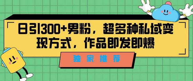 独家推荐！日引300+男粉，超多种私域变现方式，作品即发即报-七哥资源网 - 全网最全创业项目资源