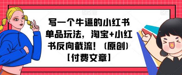 写一个牛逼的小红书单品玩法，淘宝+小红书反向截流！(原创)【付费文章】-七哥资源网 - 全网最全创业项目资源