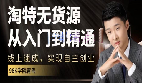 98k学院·淘特无货源线上速成课，从入门到精通，实现自主创业-七哥资源网 - 全网最全创业项目资源