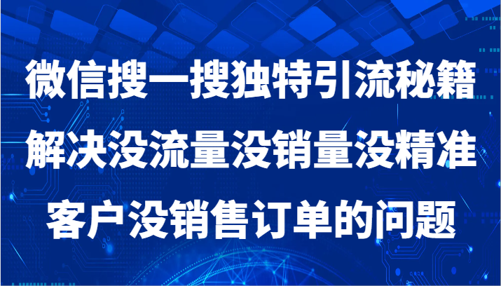 微信搜一搜暴力引流，解决没流量没销量没精准客户没销售订单的问题-七哥资源网 - 全网最全创业项目资源