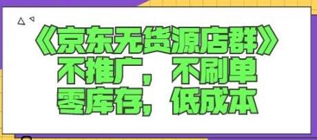 诺思星商学院京东无货源店群课：不推广，不刷单，零库存，低成本-七哥资源网 - 全网最全创业项目资源
