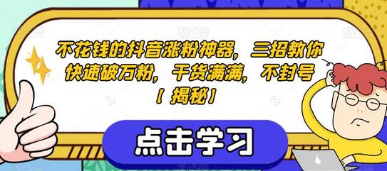 不花钱的抖音涨粉神器，三招教你快速破万粉，干货满满，不封号-七哥资源网 - 全网最全创业项目资源