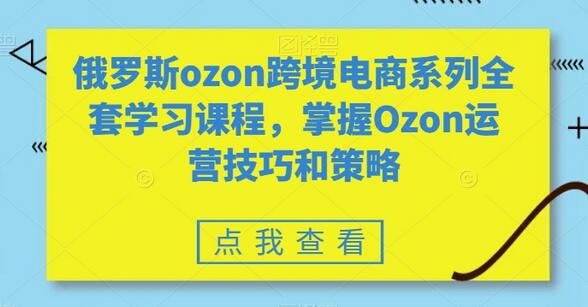 俄罗斯ozon跨境电商系列全套学习课程，掌握Ozon运营技巧和策略-七哥资源网 - 全网最全创业项目资源