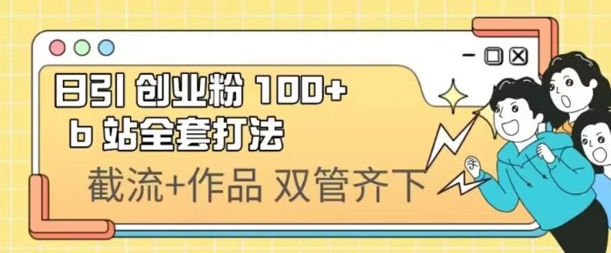 日引创业粉100+的b站全套打法，截流+作品双管齐下-七哥资源网 - 全网最全创业项目资源