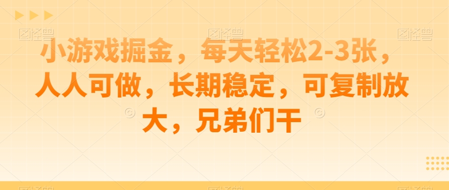 小游戏掘金，每天轻松2-3张，人人可做，长期稳定，可复制放大，兄弟们干-七哥资源网 - 全网最全创业项目资源