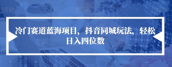 冷门赛道蓝海项目，抖音同城玩法，轻松日入四位数-七哥资源网 - 全网最全创业项目资源