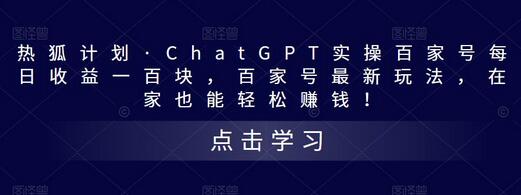 热狐计划·ChatGPT实操百家号每日收益一百块，百家号最新玩法，在家也能轻松赚钱！-七哥资源网 - 全网最全创业项目资源