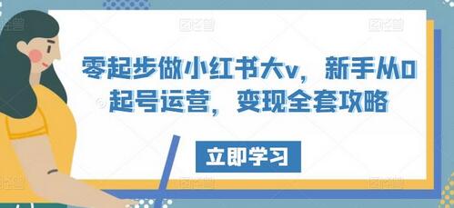 零起步做小红书大v，新手从0起号运营，变现全套攻略-七哥资源网 - 全网最全创业项目资源