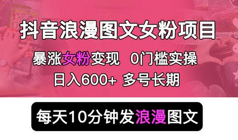 抖音浪漫图文暴力涨女粉项目 简单0门槛 每天10分钟发图文 日入600+长期多号-七哥资源网 - 全网最全创业项目资源