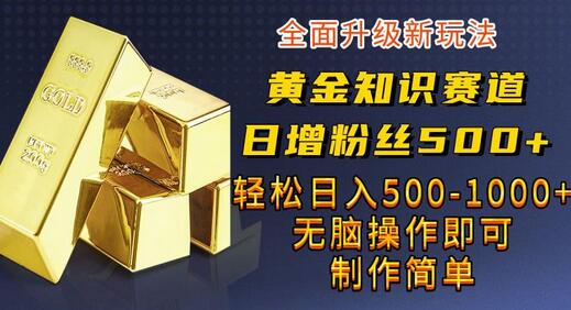 黄金知识赛道，一条作品涨粉500+，私域高利润单品转化，一部手机轻松实现日入500-七哥资源网 - 全网最全创业项目资源