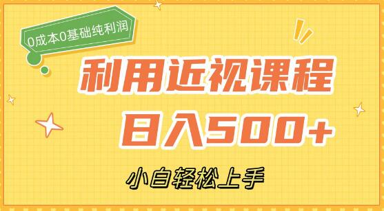 利用近视课程，日入500+，0成本纯利润，小白轻松上手（附资料）-七哥资源网 - 全网最全创业项目资源