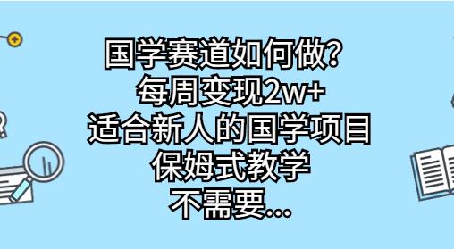 国学赛道如何做？每周变现2w+，适合新人的国学项目，保姆式教学-七哥资源网 - 全网最全创业项目资源