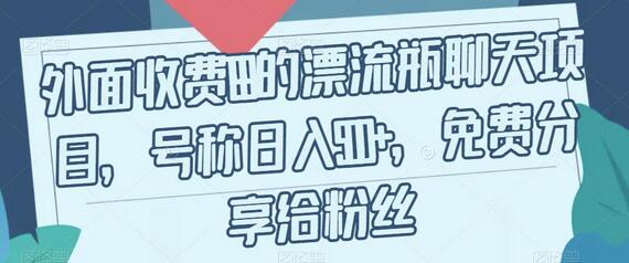 外面收费199的漂流瓶聊天项目，号称日入500+-七哥资源网 - 全网最全创业项目资源