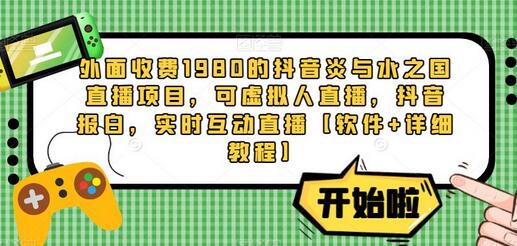外面收费1980的抖音炎与水之国直播项目，可虚拟人直播，抖音报白，实时互动直播【软件+详细教程】-七哥资源网 - 全网最全创业项目资源