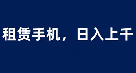 租赁手机蓝海项目，轻松到日入上千，小白0成本直接上手-七哥资源网 - 全网最全创业项目资源