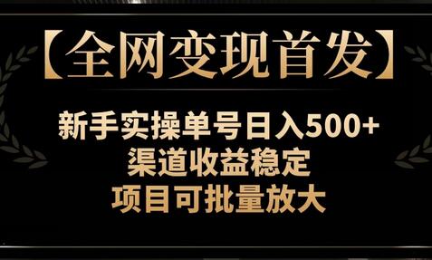 【全网变现首发】新手实操单号日入500+，渠道收益稳定，项目可批量放大-七哥资源网 - 全网最全创业项目资源