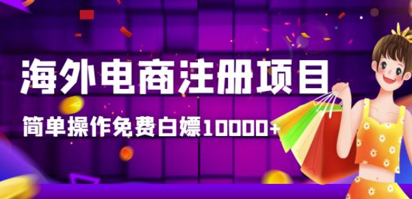【高端精品】海外电商注册项目，简单操作免费白嫖10000+-七哥资源网 - 全网最全创业项目资源