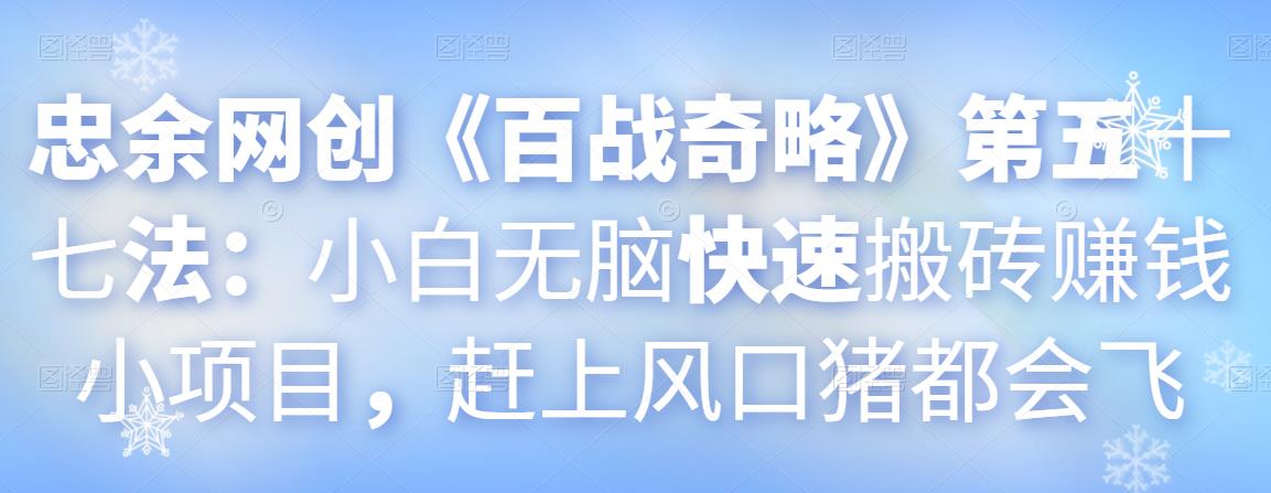 忠余网创《百战奇略》第五十七法：小白无脑快速搬砖赚钱小项目，赶上风口猪都会飞-七哥资源网 - 全网最全创业项目资源