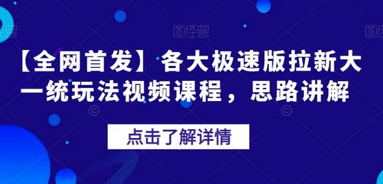 各大极速版拉新大一统玩法视频课程，思路讲解-七哥资源网 - 全网最全创业项目资源