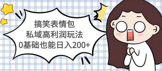 搞笑表情包私域高利润玩法，0基础也能日入200+【视频教程】-七哥资源网 - 全网最全创业项目资源