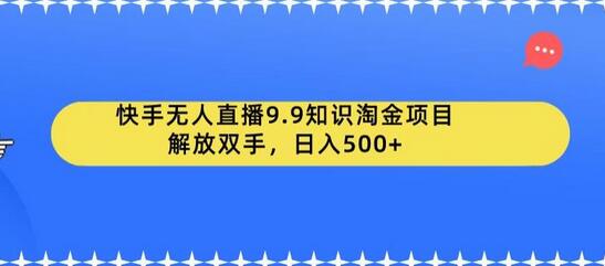 快手无人直播9.9知识淘金项目，解放双手，日入500+-七哥资源网 - 全网最全创业项目资源