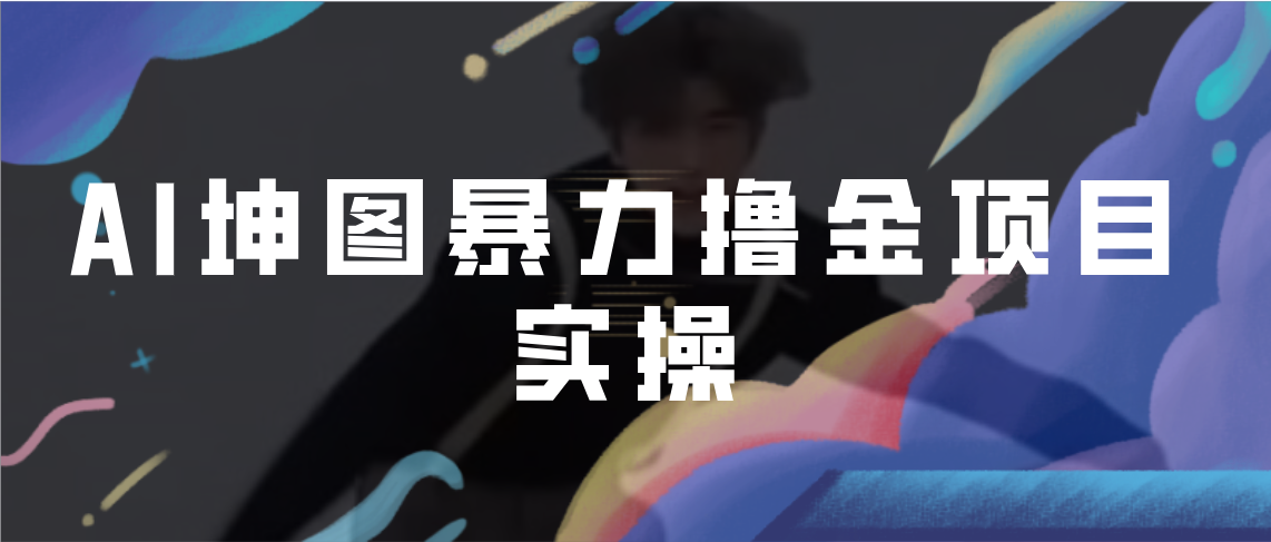 AI坤图暴力撸金项目实操，ai绘图变现-七哥资源网 - 全网最全创业项目资源