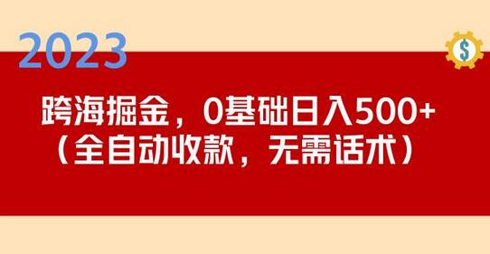 2023跨海掘金长期项目，小白也能日入500+全自动收款无需话术-七哥资源网 - 全网最全创业项目资源