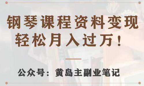 黄岛主·钢琴课程资料变现分享课，视频版一条龙实操玩法分享给你-七哥资源网 - 全网最全创业项目资源