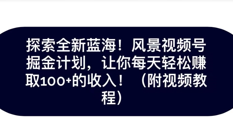 探索全新蓝海！抖音风景号掘金计划，让你每天轻松赚取100+的收入-七哥资源网 - 全网最全创业项目资源