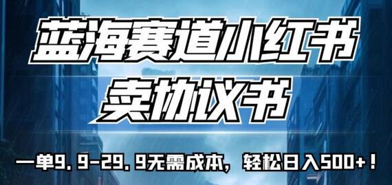 蓝海赛道小红书卖协议书，一单9.9-29.9无需成本，轻松日入500+!-七哥资源网 - 全网最全创业项目资源