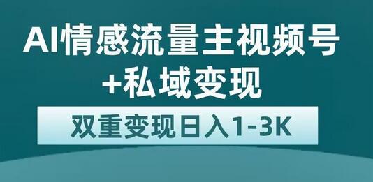 全新AI情感流量主视频号+私域变现，日入1-3K，平台巨大流量扶持-七哥资源网 - 全网最全创业项目资源