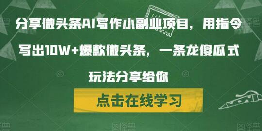 分享微头条AI写作小副业项目，用指令写出10W+爆款微头条，一条龙傻瓜式玩法分享给你-七哥资源网 - 全网最全创业项目资源